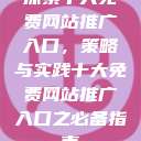 探索十大免费网站推广入口，策略与实践十大免费网站推广入口之必备指南  第1张
