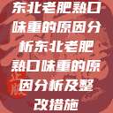 东北老肥熟口味重的原因分析东北老肥熟口味重的原因分析及整改措施  第1张
