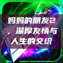 妈妈的朋友2，深厚友情与人生的交织  第1张