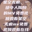星空无痕，一部令人陶醉的MV免费视频观看星空无痕mv免费视频观看在线  第1张