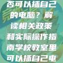 学校教室里是否可以插自己的电脑？解读相关政策和实际操作指南学校教室里可以插自己电脑吗小说  第1张