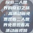 探索二人世界的奇幻之旅，高清动画免费观看二人世界免费观看高清动画视频  第1张
