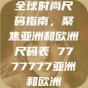 全球时尚尺码指南，聚焦亚洲和欧洲尺码表 7777777亚洲和欧洲  第1张