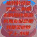 独特的情感表达，男朋友的别样宠溺男朋友说想把我腿架他脖子上,小说  第1张
