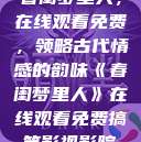 春闺梦里人，在线观看免费，领略古代情感的韵味《春闺梦里人》在线观看免费搞笑影视影院  第1张