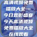 高清视频免费播放大全—今日观影盛宴今天高清视频免费播放大全在线观看  第1张