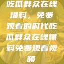 吃瓜群众在线爆料，免费观看的时代吃瓜群众在线爆料免费观看视频  第1张