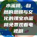 水蜜桃，自然的恩赐与文化的瑰宝水蜜桃免费观看电视剧  第1张