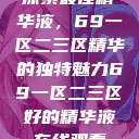 探索最佳精华液,69一区二三区精华的独特魅力69一区二三区好的精华液在线观看 第1张 探索最佳精华液,69一区二三区精华的独特魅力69一区二三区好的精华液在线观看 第1张