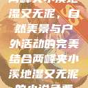 两峰夹小溪地湿又无泥,自然美景与户外活动的完美结合两峰夹小溪地湿又无泥的小说免费 第1张 两峰夹小溪地湿又无泥,自然美景与户外活动的完美结合两峰夹小溪地湿又无泥的小说免费 第1张