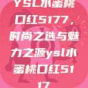 YSL水蜜桃口红5177，时尚之选与魅力之源ysl水蜜桃口红5117  第1张