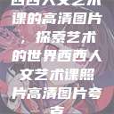 西西人文艺术课的高清图片，探索艺术的世界西西人文艺术课照片高清图片夸克  第1张