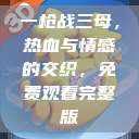 一枪战三母，热血与情感的交织，免费观看完整版  第1张