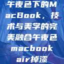 午夜色下的MacBook，技术与美学的完美融合午夜色macbookair掉漆  第1张
