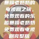 暴躁老奶奶的电视剧之旅，免费观看的乐趣暴躁老奶奶免费观看电视剧完整版  第1张