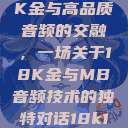 探索成色18K金与高品质音频的交融，一场关于18K金与MB音频技术的独特对话18k1835mb  第1张