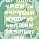 国产DB624色谱柱与36521的应用研究国产db624色谱柱36521图片小说  第1张