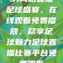 51网站直播足球盛宴，在线观看免费播放，尽享足球魅力足球直播比赛平台免费观看  第1张