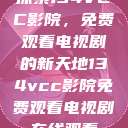 探索134VCC影院,免费观看电视剧的新天地134vcc影院免费观看电视剧在线观看 第1张 探索134VCC影院,免费观看电视剧的新天地134vcc影院免费观看电视剧在线观看 第1张