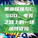 暴躁妹妹与CSGO，电竞之路上的一场独特冒险  第1张