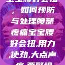宝宝腰好会扭，如何预防与处理腰部疼痛宝宝腰好会扭,用力,使劲,大点声,疼,要警惕  第1张