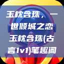 玉枕含珠，一世倾城之恋玉枕含珠(古言1v1)笔趣阁  第1张