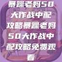 暴躁老妈50大作战中配攻略暴躁老妈50大作战中配攻略免费观看  第1张