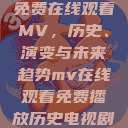 免费在线观看MV，历史、演变与未来趋势mv在线观看免费播放历史电视剧  第1张