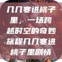 几几寒进桃子里，一场跨越时空的奇妙旅程几几寒进桃子里剧情  第1张