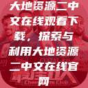 大地资源二中文在线观看下载，探索与利用大地资源二中文在线官网  第1张