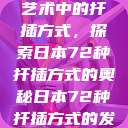 日本传统园艺艺术中的扦插方式，探索日本72种扦插方式的奥秘日本72种扦插方式的发布时间  第1张