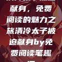 清冷太子被迫献身，免费阅读的魅力之旅清冷太子被迫献身by免费阅读笔趣阁  第1张