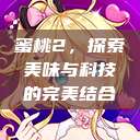 蜜桃2，探索美味与科技的完美结合  第1张