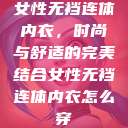 女性无裆连体内衣,时尚与舒适的完美结合女性无裆连体内衣怎么穿 第1张 女性无裆连体内衣,时尚与舒适的完美结合女性无裆连体内衣怎么穿 第1张
