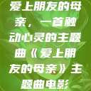 爱上朋友的母亲，一首触动心灵的主题曲《爱上朋友的母亲》主题曲电影  第1张