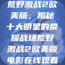 荒野激战2欧美版，揭秘十大明星的荣耀战场荒野激战2欧美版电影在线观看  第1张