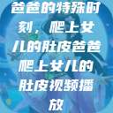 爸爸的特殊时刻，爬上女儿的肚皮爸爸爬上女儿的肚皮视频播放  第1张