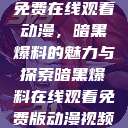 免费在线观看动漫，暗黑爆料的魅力与探索暗黑爆料在线观看免费版动漫视频  第1张