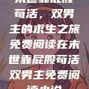 末世靠屁股苟活，双男主的求生之旅免费阅读在末世靠屁股苟活双男主免费阅读小说  第1张