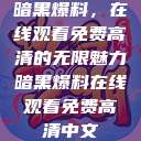暗黑爆料，在线观看免费高清的无限魅力暗黑爆料在线观看免费高清中文  第1张