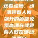 免费高清在线观看动漫，动漫观看人数飙升的秘密免费高清在线观看人数在哪动漫漂白  第1张