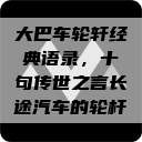 大巴车轮轩经典语录，十句传世之言长途汽车的轮杆  第1张