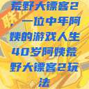 荒野大镖客2，一位中年阿姨的游戏人生40岁阿姨荒野大镖客2玩法  第1张