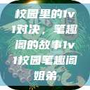 校园里的1v1对决，笔趣阁的故事1v1校园笔趣阁姐弟  第1张