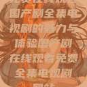免费在线观看国产剧全集电视剧的魅力与体验国产剧在线观看免费全集电视剧网站  第1张