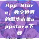 App Store，数字世界的繁华市集appstore下载  第1张