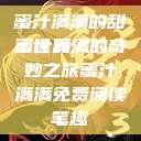 蜜汁满满的甜蜜世界
蜜汁满满的奇妙之旅蜜汁满满免费阅读笔趣  第1张