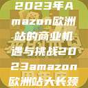 2023年Amazon欧洲站的商业机遇与挑战2023amazon欧洲站大长颈 第1张 2023年Amazon欧洲站的商业机遇与挑战2023amazon欧洲站大长颈 第1张