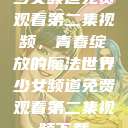少女频道免费观看第二集视频,青春绽放的魔法世界少女频道免费观看第二集视频下载 第1张 少女频道免费观看第二集视频,青春绽放的魔法世界少女频道免费观看第二集视频下载 第1张