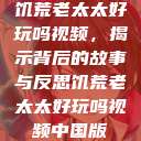饥荒老太太好玩吗视频，揭示背后的故事与反思饥荒老太太好玩吗视频中国版  第1张
